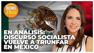 En análisis: Discurso socialista vuelve a triunfar en México - Gaby Perozo