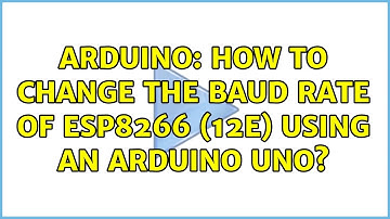 Arduino: How to change the baud rate of ESP8266 (12E) using an Arduino Uno? (3 Solutions!!)