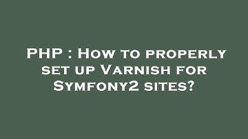 PHP : How to properly set up Varnish for Symfony2 sites?
