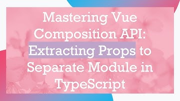 Mastering Vue Composition API: Extracting Props to Separate Module in TypeScript