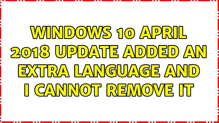Windows 10 April 2018 Update added an extra Language and I cannot remove it (2 Solutions!!)