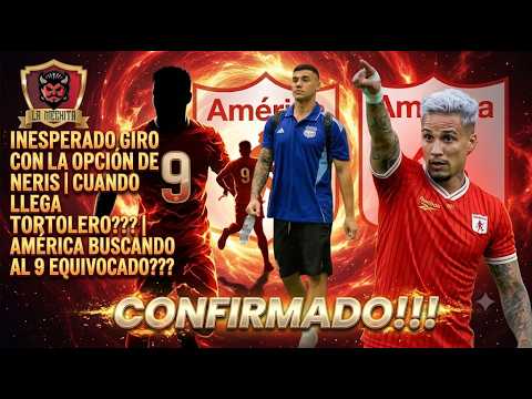 🔥CONFIRMADO!!!😱INESPERADO GIRO CON NERIS🚨CUANDO LLEGA TORTOLERO❓👀AMÉRICA BUSCANDO AL 9 EQUIVOCADO❓👀