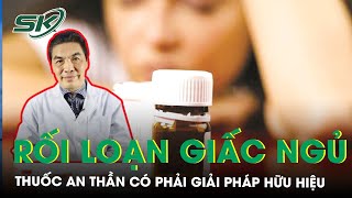 Thuốc An Thần Có Phải Là Giải Pháp Hữu Hiệu Cho Tình Trạng Rối Loạn Giấc Ngủ? | SKĐS