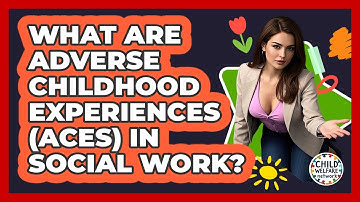 What Are Adverse Childhood Experiences (ACEs) In Social Work? - Child Welfare Network