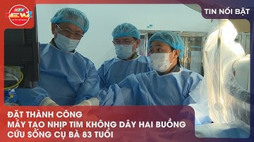 ĐẶT THÀNH CÔNG MÁY TẠO NHỊP TIM KHÔNG DÂY HAI BUỒNG CỨU SỐNG CỤ BÀ 83 TUỔI