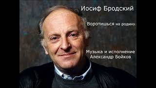 Иосиф Бродский. Воротишься на родину. Музыка и исполнение Александр Бойков