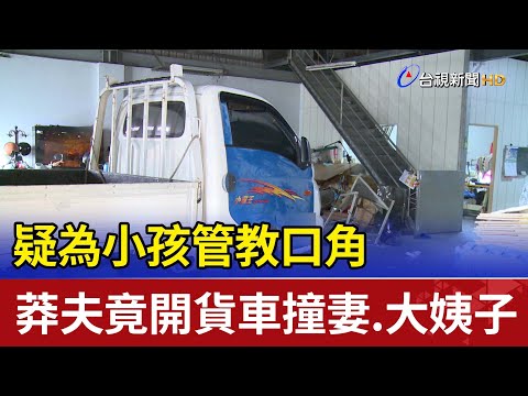 疑為小孩管教口角 莽夫竟開貨車撞妻.大姨子