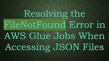 Resolving the FileNotFound Error in AWS Glue Jobs When Accessing JSON Files