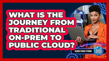 What Is The Journey From Traditional On-prem To Public Cloud? - Cloud Stack Studio