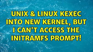 Unix & Linux: Kexec into new kernel, but I can't access the initramfs prompt! (2 Solutions!!)