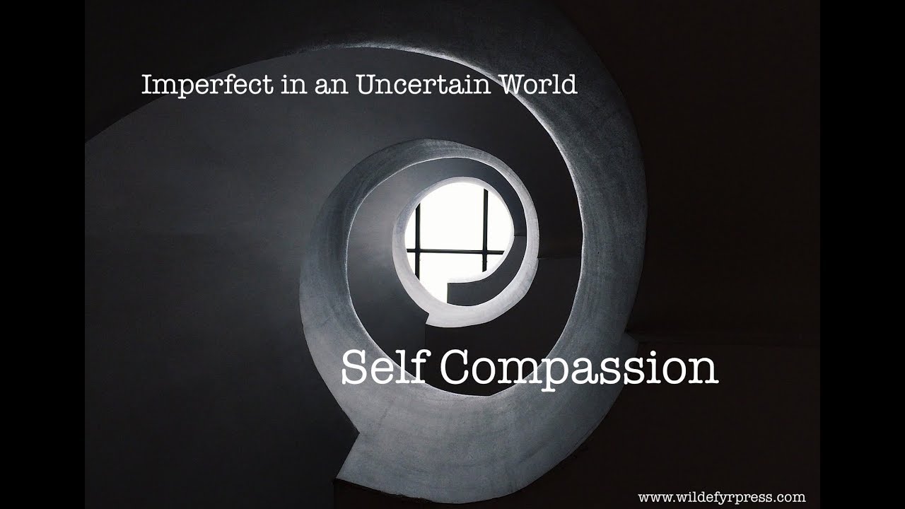 Imperfect in an Uncertain World: Self Compassion