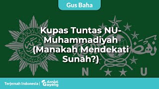 Gus Baha Mengupas Tuntas: Silang Pendapat NU-Muhammadiyah [Manakah yang Mendekati Sunnah?]