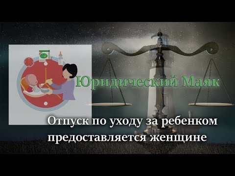 Отпуск по уходу за ребенком предоставляется женщине