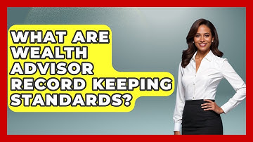 What Are Wealth Advisor Record Keeping Standards? - Wealth Advisor Success Hub
