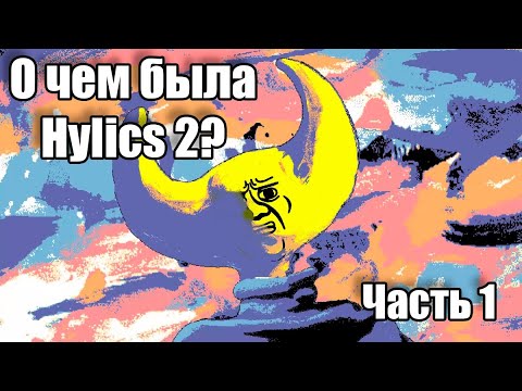 Видео: О ЧЁМ БЫЛА HYLICS 2?