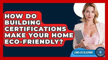 How Do Building Certifications Make Your Home Eco-friendly? - Long Life Blueprint