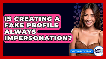 Is Creating A Fake Profile Always Impersonation? - Everyday-Networking