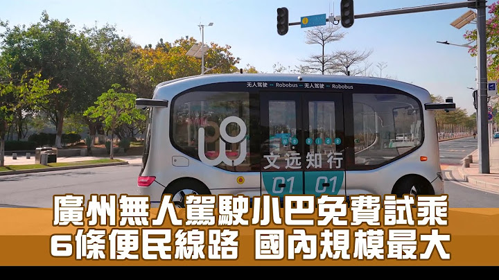 广州无人驾驶小巴免费坐 智能汽车项目规模居内地之首 - 天天要闻