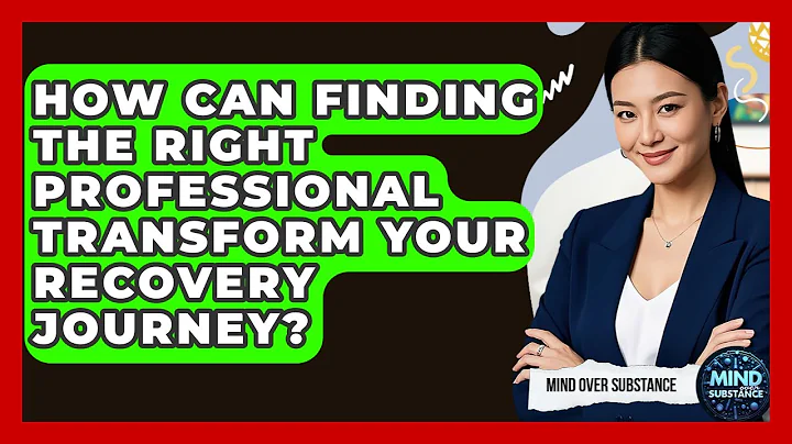 How Can Finding The Right Professional Transform Your Recovery Journey? - Mind Over Substance