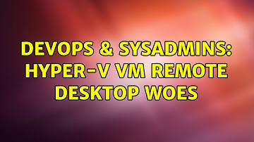 DevOps & SysAdmins: Hyper-V VM Remote Desktop Woes