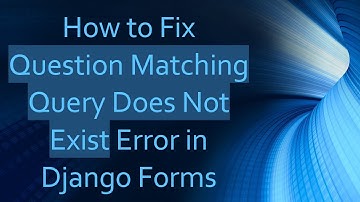 How to Fix Question Matching Query Does Not Exist Error in Django Forms