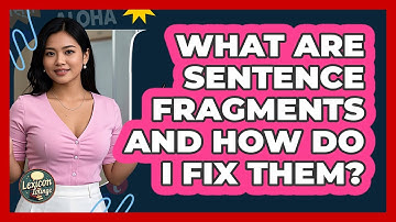 What Are Sentence Fragments And How Do I Fix Them? - Lexicon Lounge