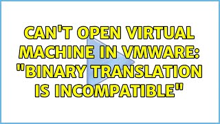 Can't open virtual machine in VMWare: Binary translation is incompatible (2 Solutions!!)