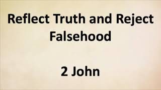 Sermon: Reflect Truth and Reject Falsehood from 2 John