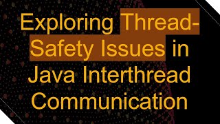 Exploring Thread-Safety Issues in Java Interthread Communication