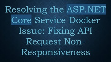 Resolving the ASP.NET Core Service Docker Issue: Fixing API Request Non-Responsiveness