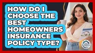 How Do I Choose The Best Homeowners Insurance Policy Type? - Your Home Insurance Guide