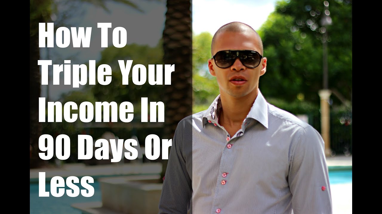 Triple My Income How To Triple Your Income In 90 Days Or Less - YouTube
