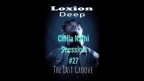 Chilla Nathi Sessions Vol.27 Last Groove Mixed By Loxion Deep