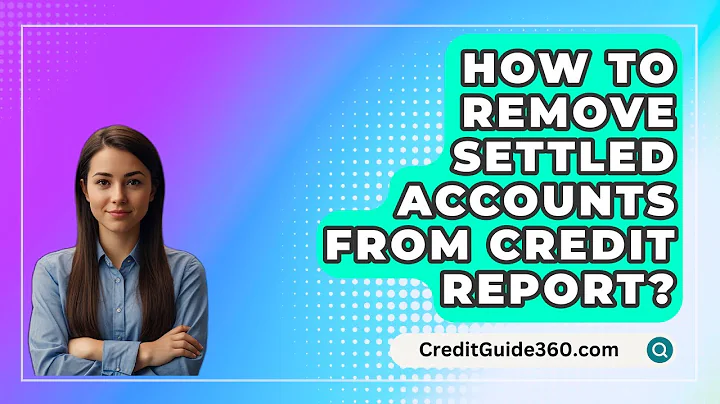 How To Remove Settled Accounts From Credit Report? - CreditGuide360.com