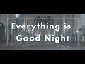 Everything is Good Night