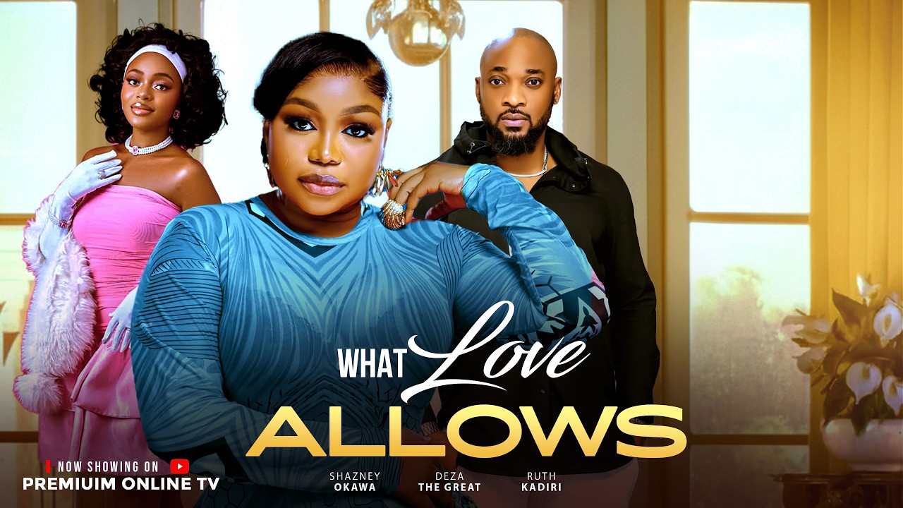 WHAT LOVE ALLOWS - DEZA THE GREAT RUTH KADIRI OKAWA SHAZNAY LATEST NOLLYWOOD 2026 