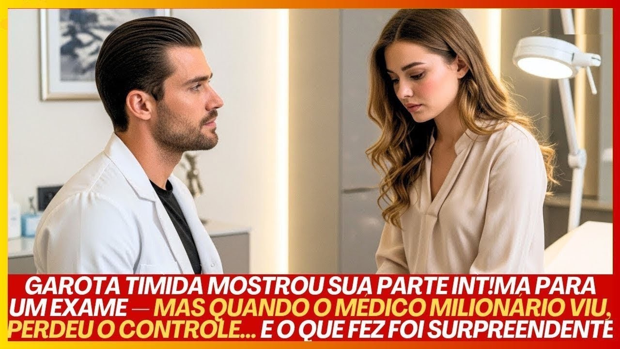GAROTA TÍMlDA MOSTROU SUA PARTE lNTlMA PARA UM EXAME—MAS QUANDO O MÉDICO MILIONÁRIO VIU, ELE FICA