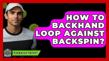 How To Backhand Loop Against Backspin? - The Racket Xpert
