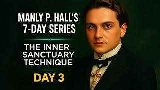 Manly P Hall's 7-Day Secret Doctrine of Mind Power (Day 3): The Inner Sanctuary Technique