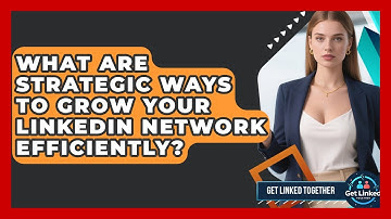 What Are Strategic Ways To Grow Your LinkedIn Network Efficiently? - Get Linked Together