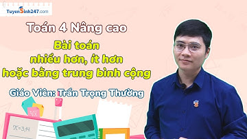 Bài toán nhiều hơn, ít hơn hoặc bằng trung bình cộng | Toán 4 Nâng cao | Thầy Trần Trọng Thường
