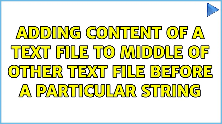 Adding content of a text file to middle of other text file before a particular string