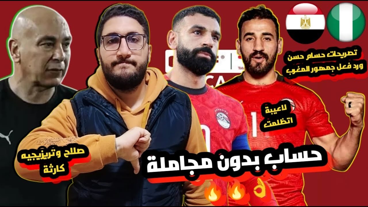 التصريحات ونتيجتها ! | مصر ونيجريا | كشف حساب بدون مجاملة | صلاح وتريزيجية كارثة | لاعيبة اتظلمت