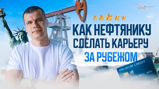 Карьерная шпаргалка: как нефтянику сделать карьеру за рубежом