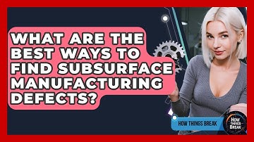 What Are The Best Ways To Find Subsurface Manufacturing Defects? - How Things Break