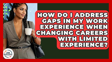 How Do I Address Gaps In My Work Experience When Changing Careers With Limited Experience?