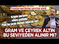 Fiyatlar gerileme seyrine girdi! Gram ve çeyrek altın bu seviyeden alınır mı?