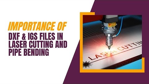 Importance of DXF AND IGS FILES IN LASER CUTTING and PIPE BENDING!