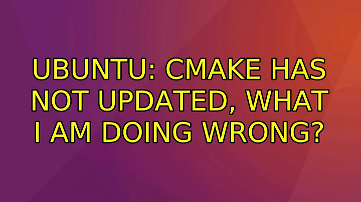 Ubuntu: Cmake has not updated, what I am doing wrong?