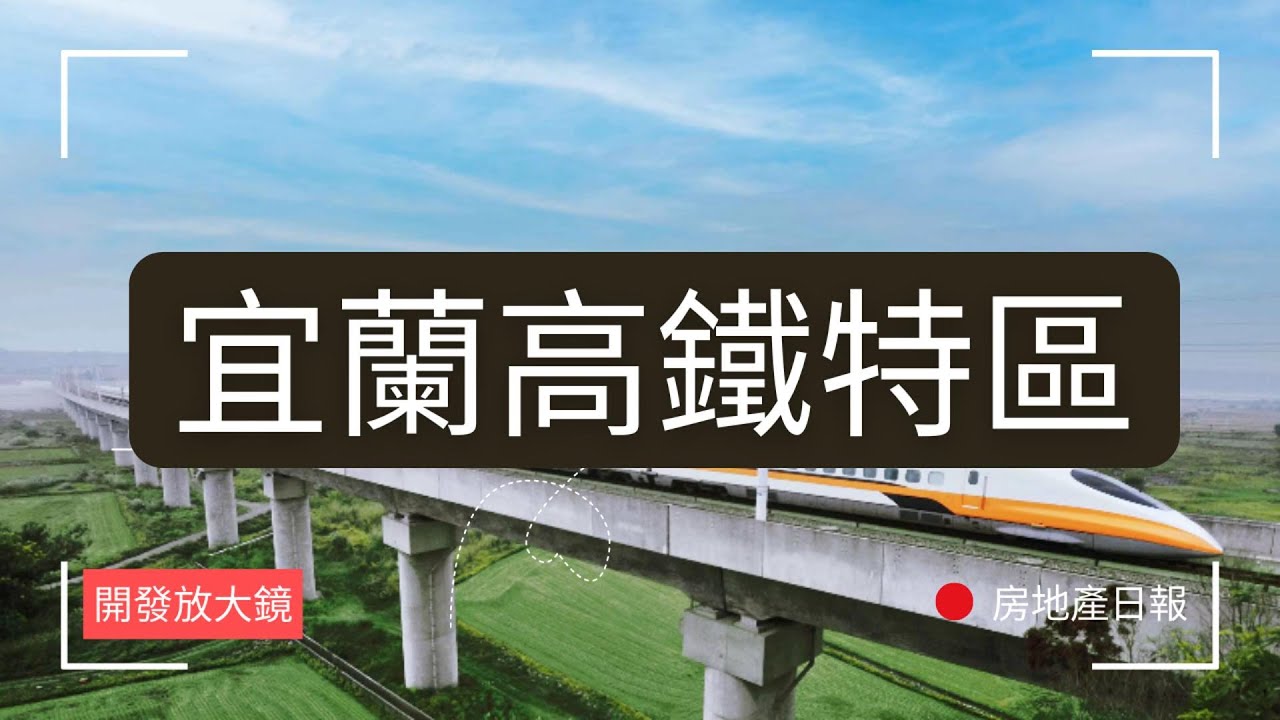 宜蘭高鐵環評通過！2033通車？未來房市衝天還是鏡花水月？ ｜開發放大鏡